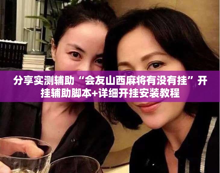 分享实测辅助“会友山西麻将有没有挂	”开挂辅助脚本+详细开挂安装教程