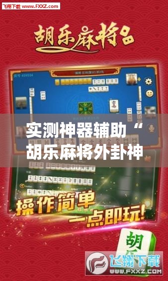 实测神器辅助“胡乐麻将外卦神器下载	”(免费)开挂辅助教学(最新辅助开挂教程)
