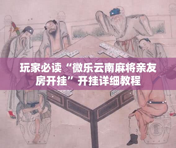 玩家必读“微乐云南麻将亲友房开挂”开挂详细教程