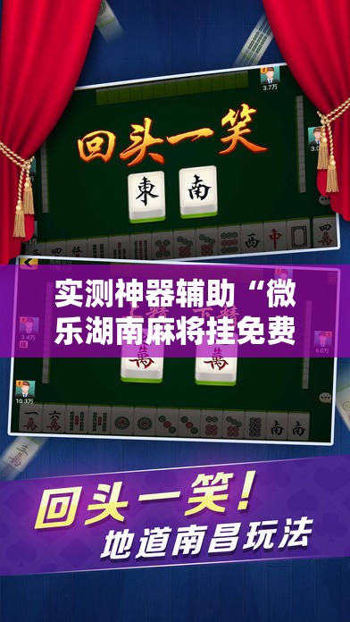 实测神器辅助“微乐湖南麻将挂免费下载”科技辅助神器手机版