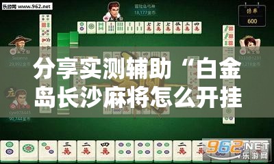 分享实测辅助“白金岛长沙麻将怎么开挂”细辅助教程分享