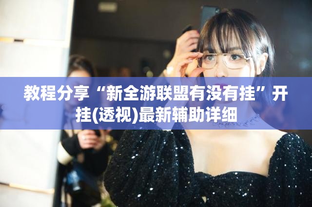 教程分享“新全游联盟有没有挂”开挂(透视)最新辅助详细