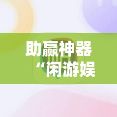 助赢神器“闲游娱乐辅助软件	”开挂详细教程