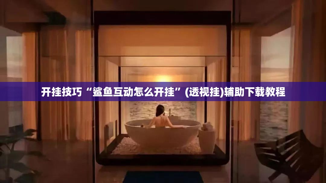 开挂技巧“鲨鱼互动怎么开挂”(透视挂)辅助下载教程