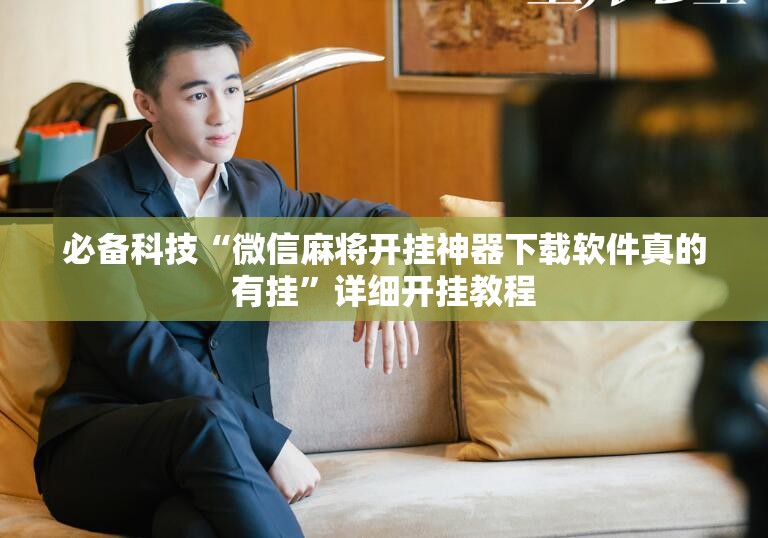 必备科技“微信麻将开挂神器下载软件真的有挂”详细开挂教程