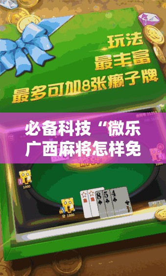 必备科技“微乐广西麻将怎样免费开挂苹果”2026开挂教程步骤