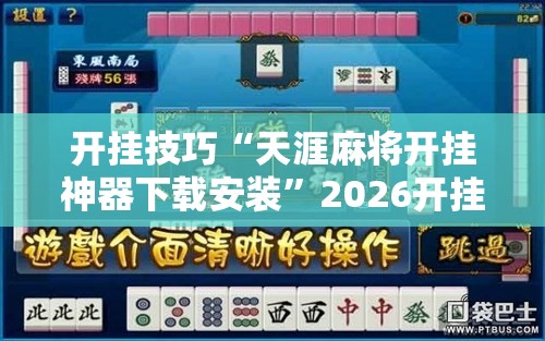 开挂技巧“天涯麻将开挂神器下载安装”2026开挂教程步骤