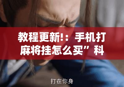教程更新!：手机打麻将挂怎么买”科技辅助神器手机版