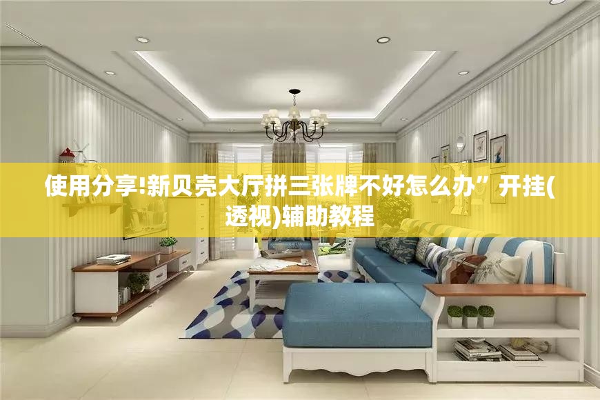 使用分享!新贝壳大厅拼三张牌不好怎么办”开挂(透视)辅助教程