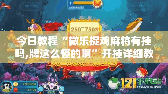 今日教程“微乐捉鸡麻将有挂吗,牌这么怪的啊	”开挂详细教程