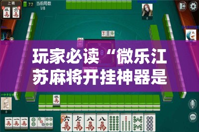 玩家必读“微乐江苏麻将开挂神器是真假的	”科技辅助神器手机版