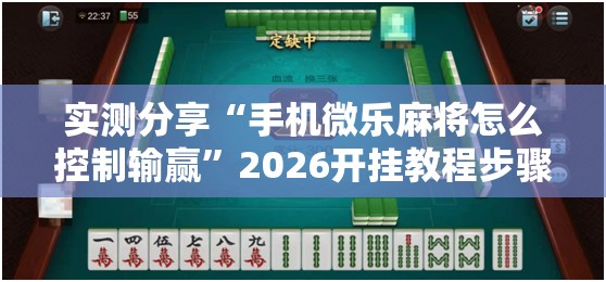 实测分享“手机微乐麻将怎么控制输赢	”2026开挂教程步骤