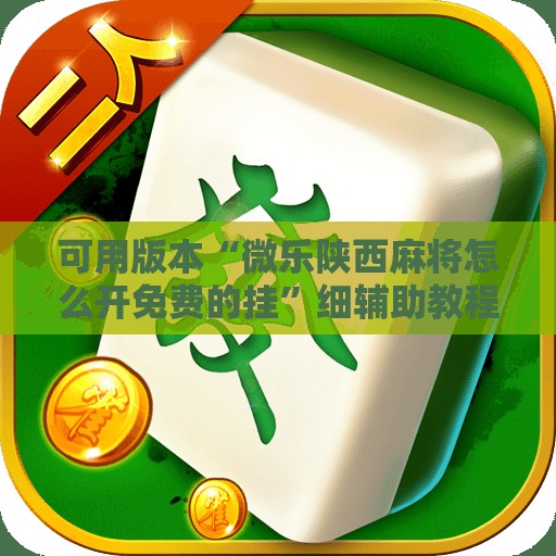 可用版本“微乐陕西麻将怎么开免费的挂	”细辅助教程分享