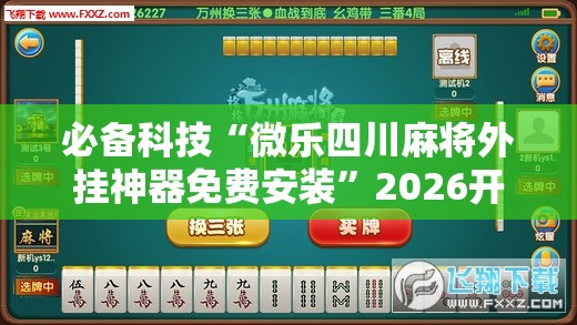 必备科技“微乐四川麻将外挂神器免费安装”2026开挂教程步骤