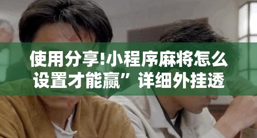 使用分享!小程序麻将怎么设置才能赢”详细外挂透视辅助软件教程
