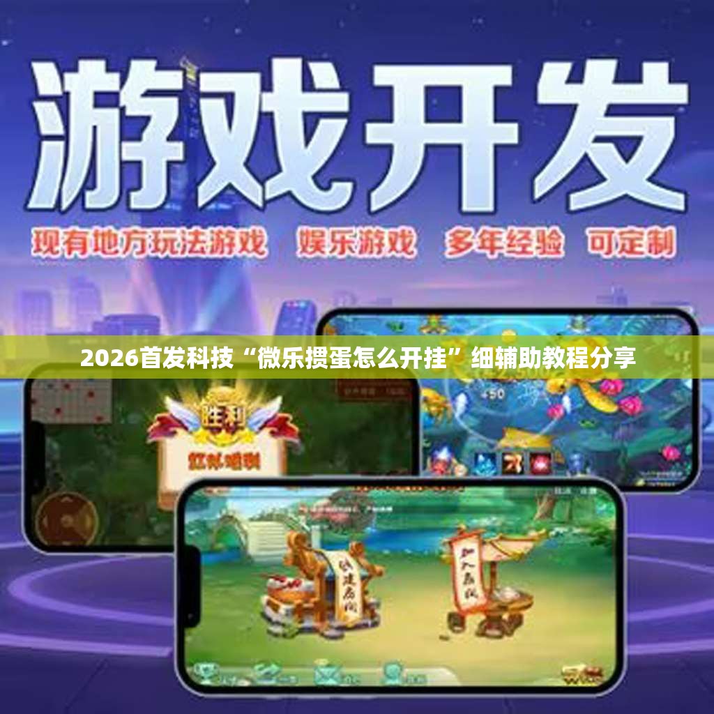 2026首发科技“微乐掼蛋怎么开挂”细辅助教程分享
