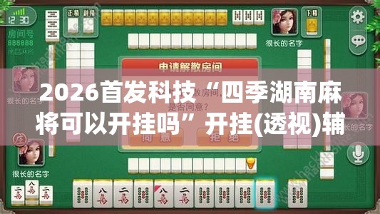 2026首发科技“四季湖南麻将可以开挂吗	”开挂(透视)辅助教程