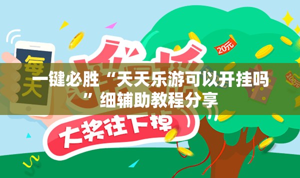 一键必胜“天天乐游可以开挂吗”细辅助教程分享