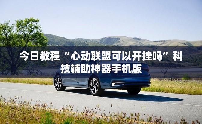 今日教程“心动联盟可以开挂吗”科技辅助神器手机版