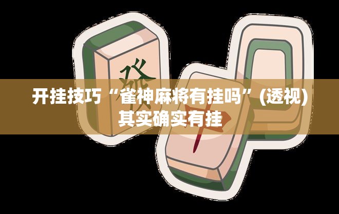 开挂技巧“雀神麻将有挂吗”(透视)其实确实有挂
