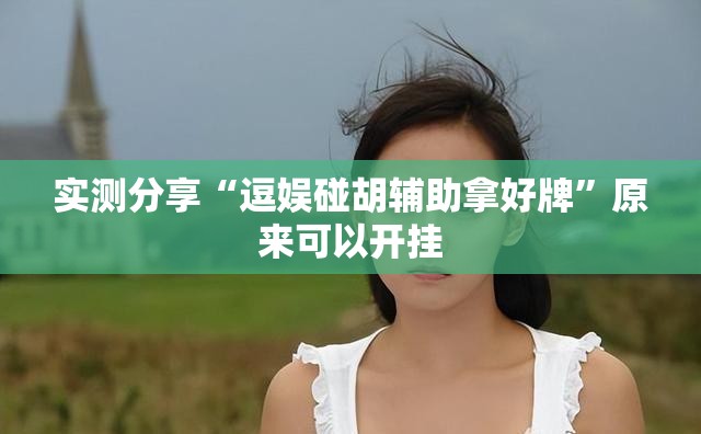 实测分享“逗娱碰胡辅助拿好牌	”原来可以开挂