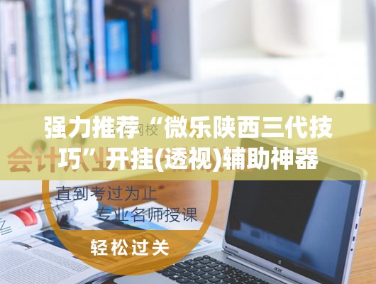 强力推荐“微乐陕西三代技巧”开挂(透视)辅助神器
