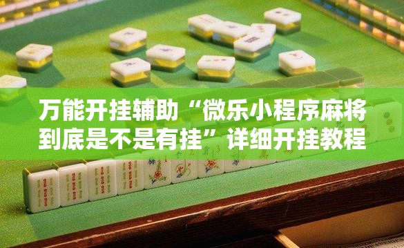 万能开挂辅助“微乐小程序麻将到底是不是有挂”详细开挂教程