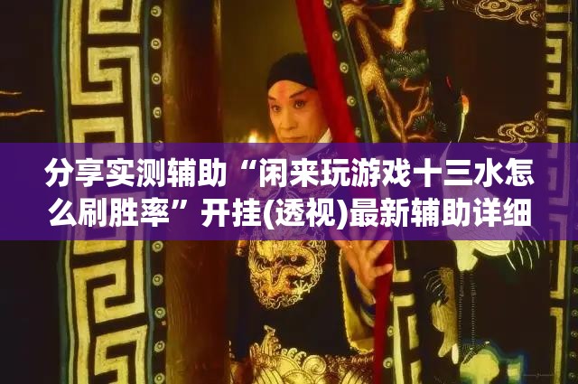 分享实测辅助“闲来玩游戏十三水怎么刷胜率”开挂(透视)最新辅助详细