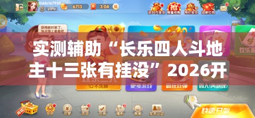 实测辅助“长乐四人斗地主十三张有挂没”2026开挂教程步骤