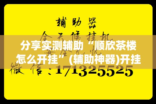 分享实测辅助“顺欣茶楼怎么开挂”(辅助神器)开挂详细教程