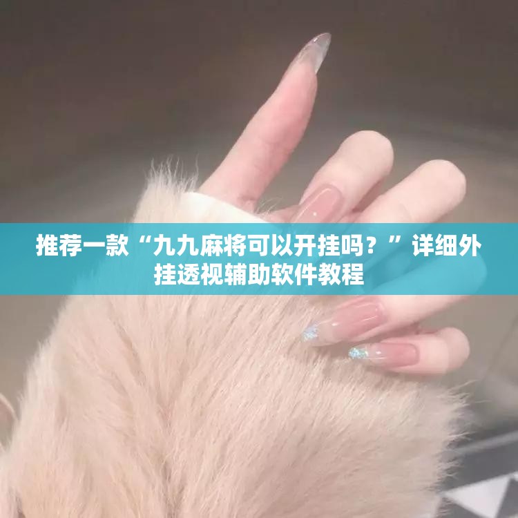 推荐一款“九九麻将可以开挂吗？”详细外挂透视辅助软件教程