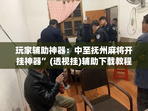 玩家辅助神器：中至抚州麻将开挂神器”(透视挂)辅助下载教程