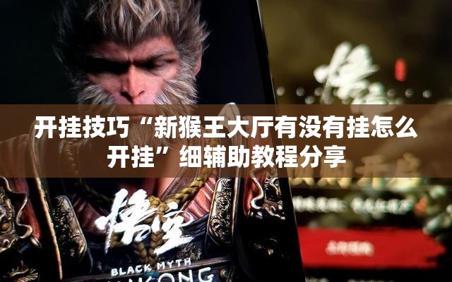 开挂技巧“新猴王大厅有没有挂怎么开挂”细辅助教程分享