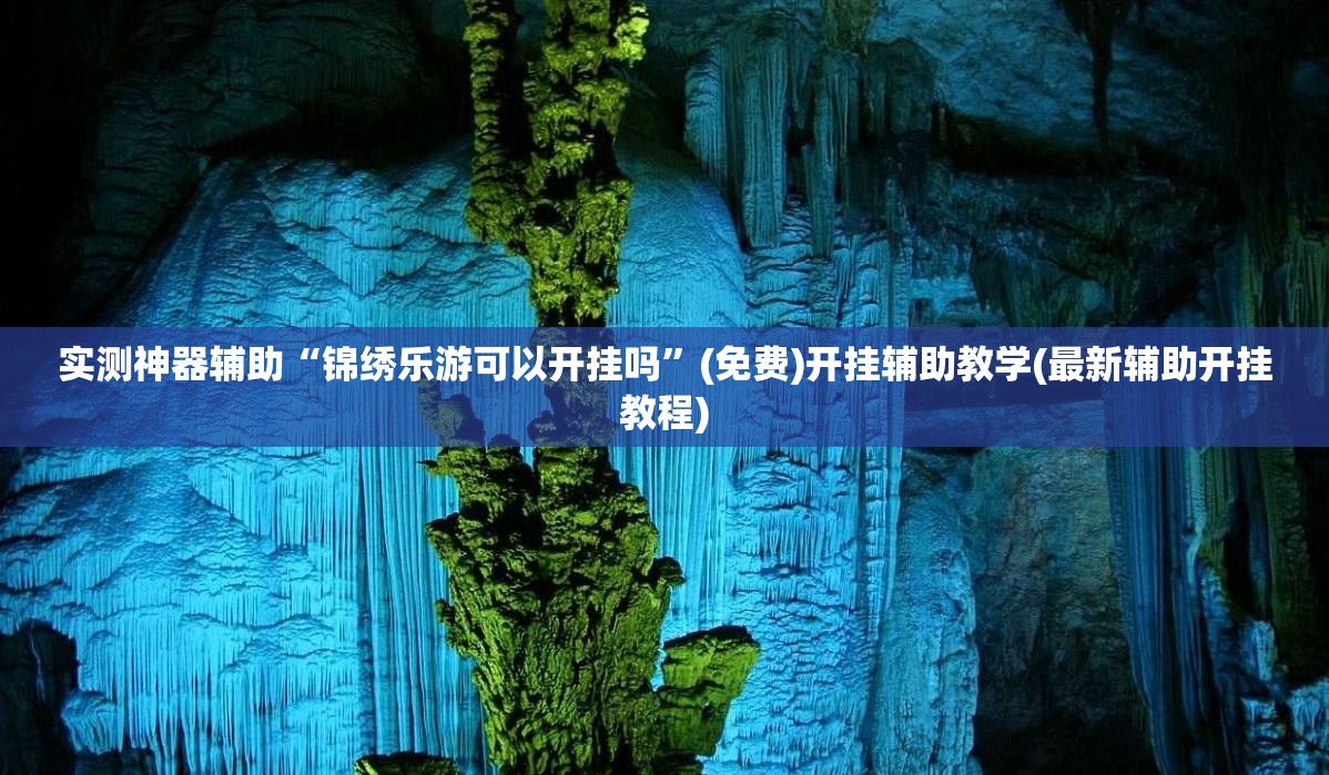 实测神器辅助“锦绣乐游可以开挂吗”(免费)开挂辅助教学(最新辅助开挂教程)