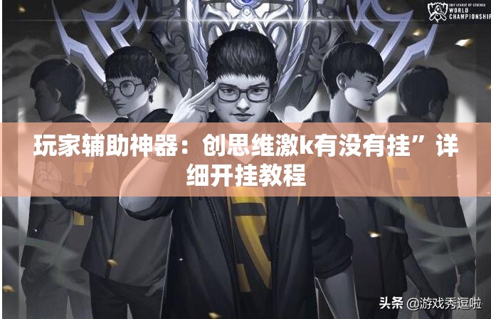 玩家辅助神器：创思维激k有没有挂	”详细开挂教程