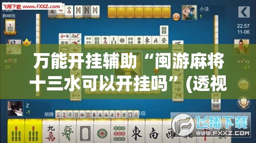 万能开挂辅助“闽游麻将十三水可以开挂吗	”(透视)其实确实有挂