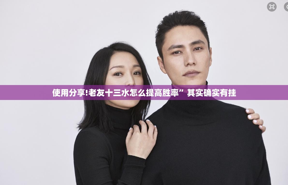 使用分享!老友十三水怎么提高胜率”其实确实有挂