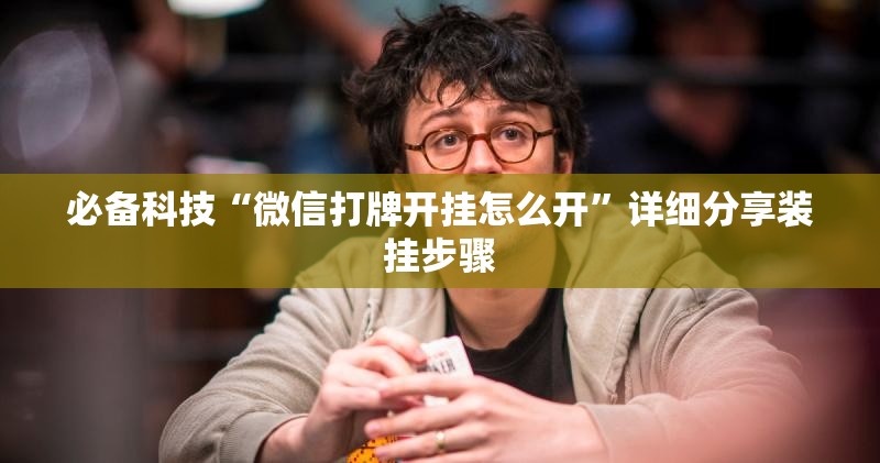 必备科技“微信打牌开挂怎么开	”详细分享装挂步骤