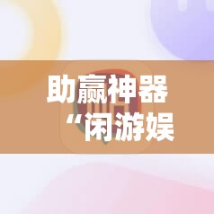 助赢神器“闲游娱乐怎么来好牌”2026开挂教程步骤
