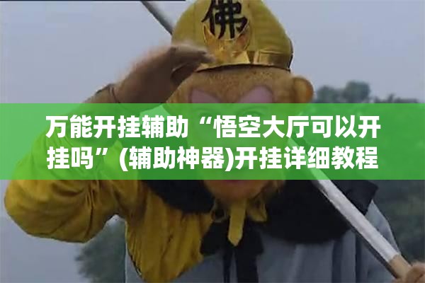 万能开挂辅助“悟空大厅可以开挂吗”(辅助神器)开挂详细教程