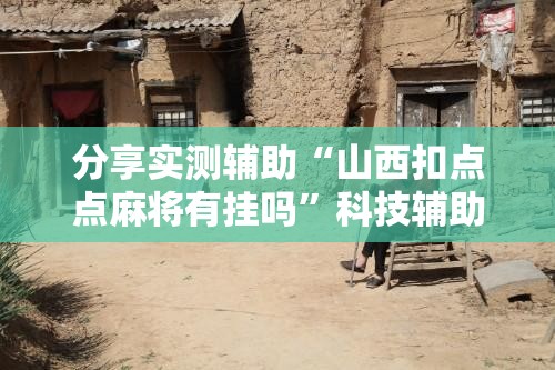 分享实测辅助“山西扣点点麻将有挂吗”科技辅助神器手机版