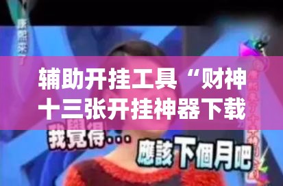 辅助开挂工具“财神十三张开挂神器下载”(透视)其实确实有挂