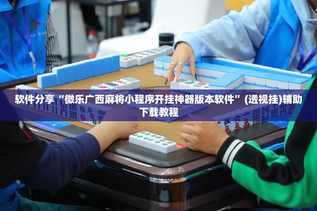 软件分享“微乐广西麻将小程序开挂神器版本软件”(透视挂)辅助下载教程