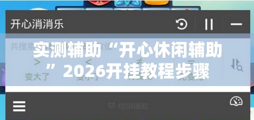 实测辅助“开心休闲辅助”2026开挂教程步骤