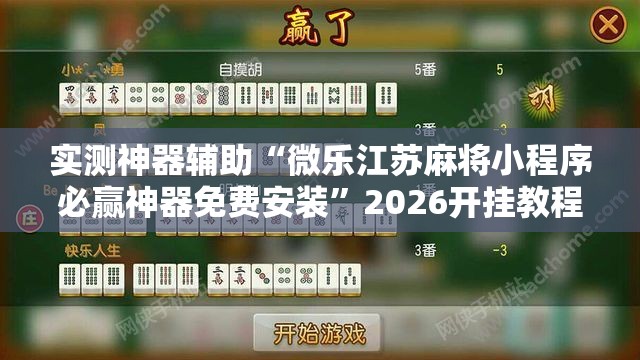 实测神器辅助“微乐江苏麻将小程序必赢神器免费安装”2026开挂教程步骤