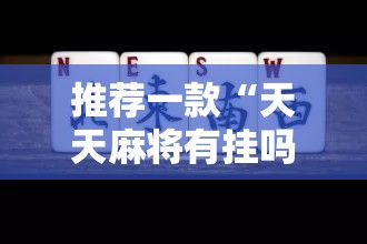 推荐一款“天天麻将有挂吗	”开挂详细教程