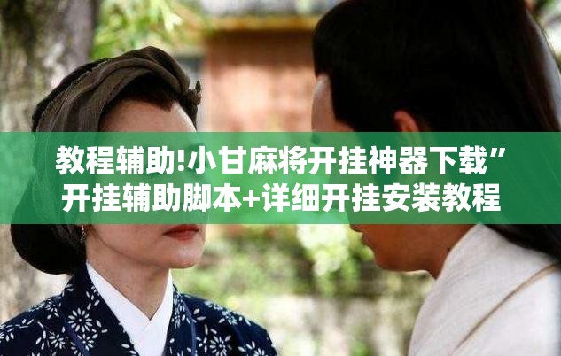 教程辅助!小甘麻将开挂神器下载”开挂辅助脚本+详细开挂安装教程