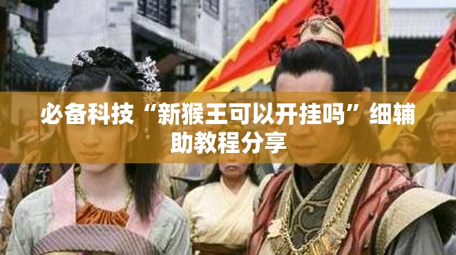 必备科技“新猴王可以开挂吗”细辅助教程分享