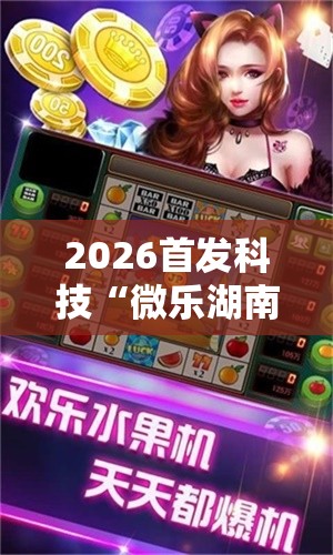 2026首发科技“微乐湖南麻将怎么能赢”详细外挂透视辅助软件教程
