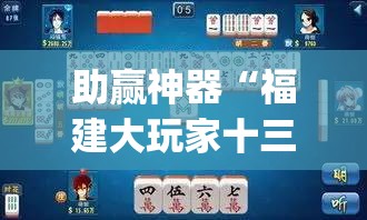 助赢神器“福建大玩家十三水怎么拿好牌”(透视挂)辅助下载教程